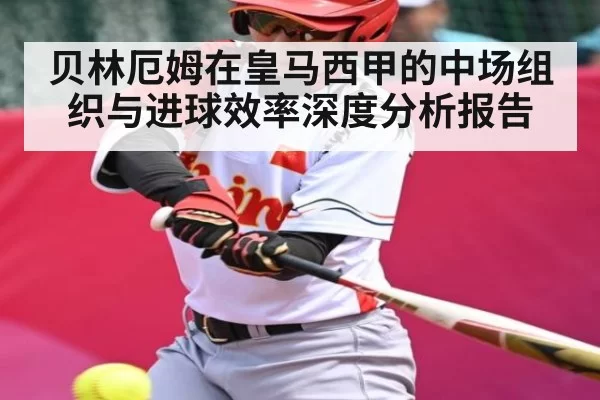 贝林厄姆在皇马西甲的中场组织与进球效率深度分析报告 - ng28