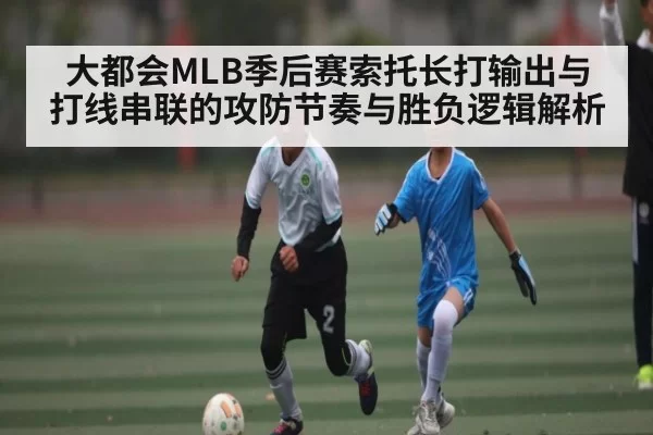 大都会MLB季后赛索托长打输出与打线串联的攻防节奏与胜负逻辑解析 - ng28
